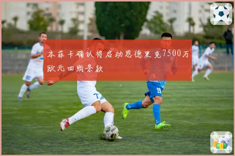 本菲卡确认将启动恩德里克7500万欧元回购条款