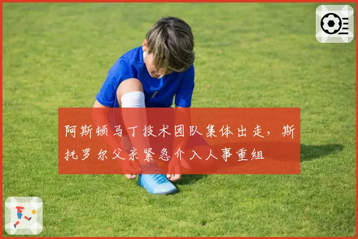 阿斯顿马丁技术团队集体出走,斯托罗尔父亲紧急介入人事重组