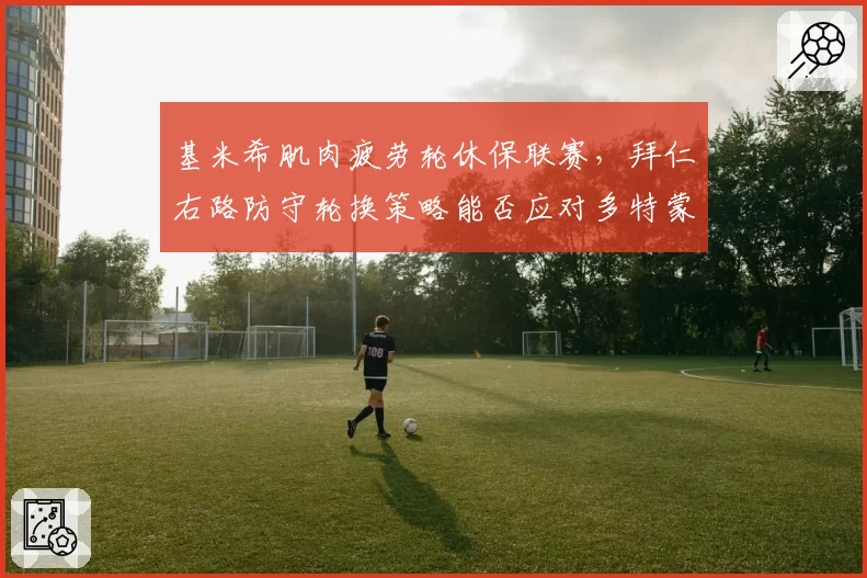 基米希肌肉疲劳轮休保联赛，拜仁右路防守轮换策略能否应对多特蒙德冲击？