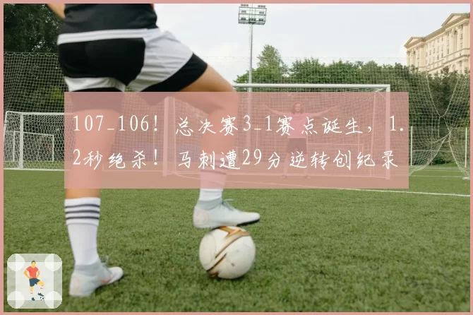 107_106！总决赛3_1赛点诞生，1.2秒绝杀！马刺遭29分逆转创纪录