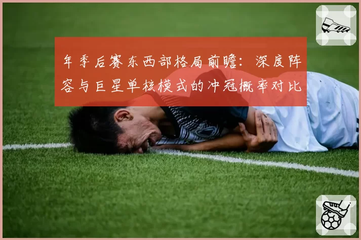 年季后赛东西部格局前瞻:深度阵容与巨星单核模式的冲冠概率对比