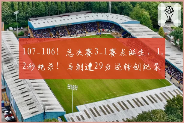 107_106！总决赛3_1赛点诞生，1.2秒绝杀！马刺遭29分逆转创纪录