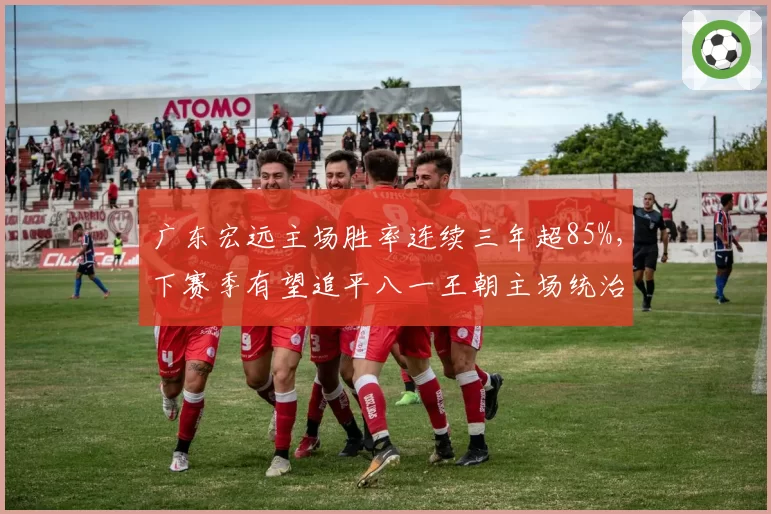 广东宏远主场胜率连续三年超85%,下赛季有望追平八一王朝主场统治纪录?