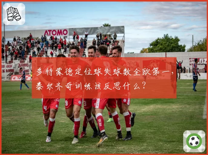 多特蒙德定位球失球数全欧第一，泰尔齐奇训练该反思什么？
