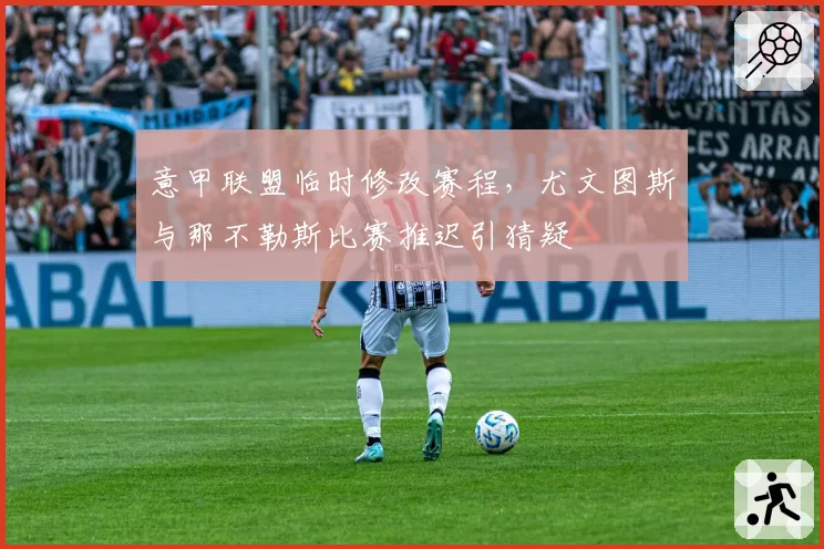 意甲联盟临时修改赛程，尤文图斯与那不勒斯比赛推迟引猜疑