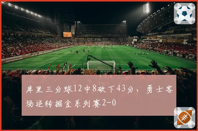 库里三分球12中8砍下43分，勇士客场逆转掘金系列赛2-0