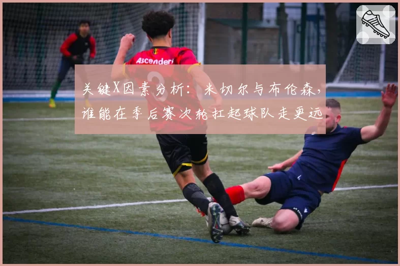 关键X因素分析：米切尔与布伦森，谁能在季后赛次轮扛起球队走更远？