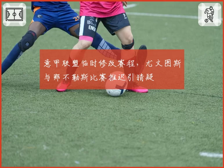 意甲联盟临时修改赛程,尤文图斯与那不勒斯比赛推迟引猜疑