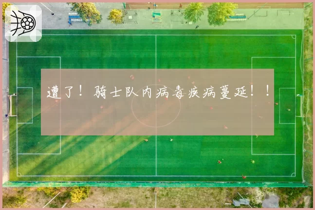 遭了！骑士队内病毒疾病蔓延！！