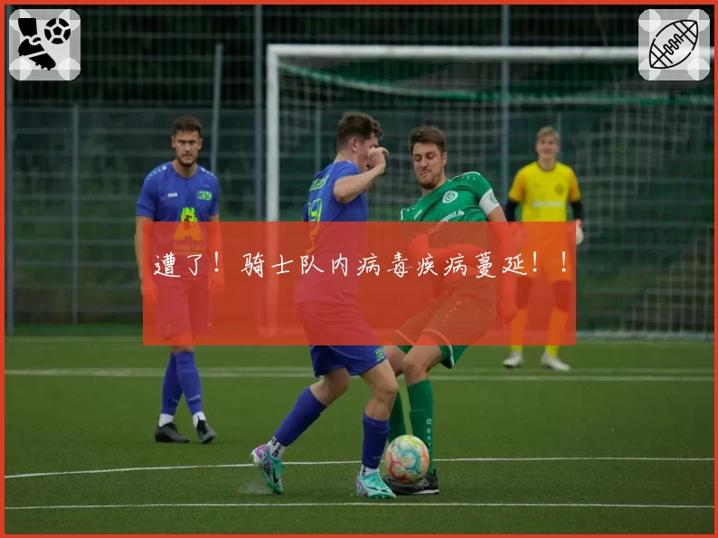 遭了！骑士队内病毒疾病蔓延！！