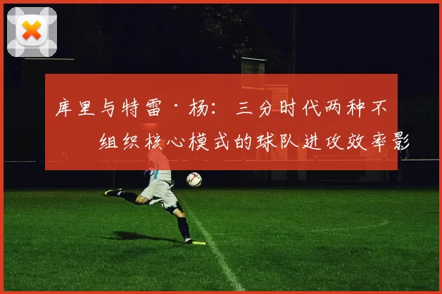 库里与特雷·杨：三分时代两种不同组织核心模式的球队进攻效率影响分析