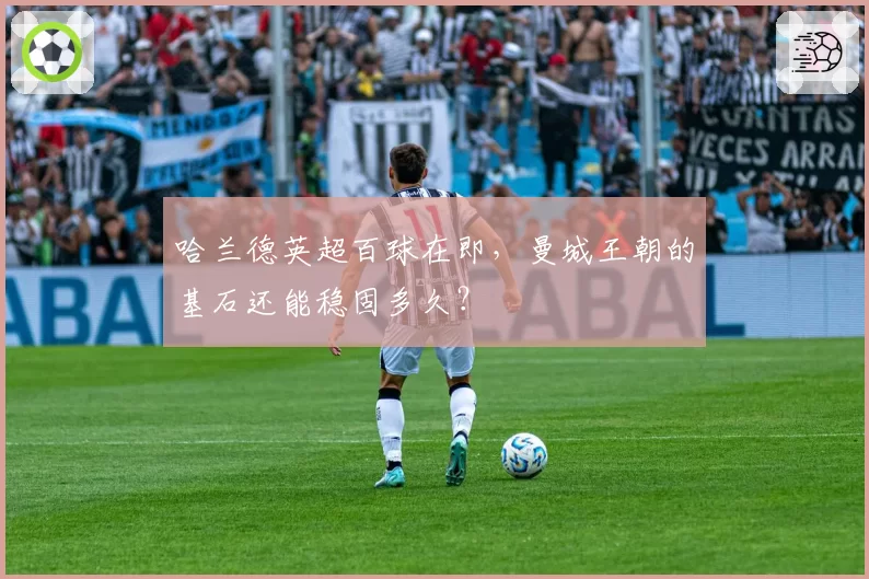 哈兰德英超百球在即,曼城王朝的基石还能稳固多久?