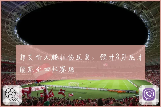 郭艾伦大腿拉伤反复，预计8月底才能完全回归赛场