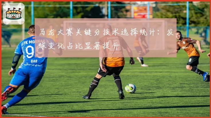 马龙大赛关键分技术选择统计：发球变化占比显著提升