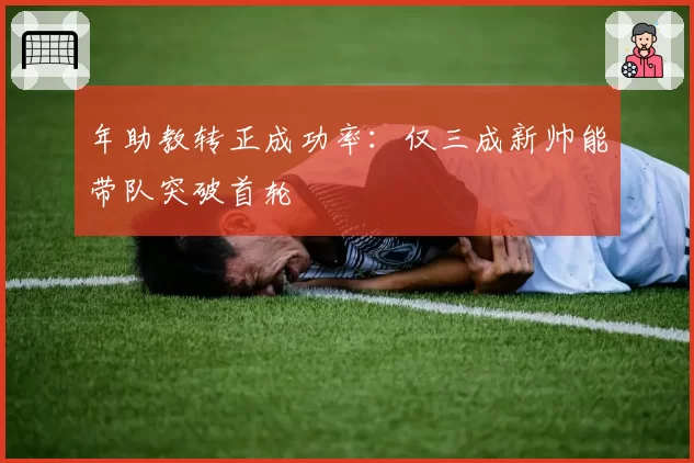 年助教转正成功率：仅三成新帅能带队突破首轮