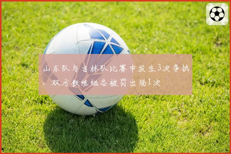 山东队与吉林队比赛中发生3次争执,双方教练组各被罚出场1次