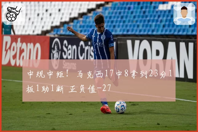 中规中矩!马克西17中8拿到23分1板1助1断 正负值-27